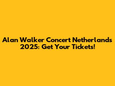 Alan Walker Concert Netherlands 2025: Get Your Tickets!