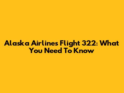 Alaska Airlines Flight 322: What You Need To Know