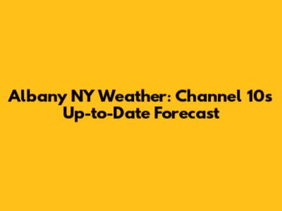 Albany NY Weather: Channel 10's Up-to-Date Forecast