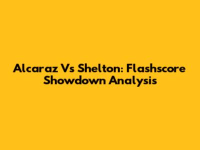 Alcaraz Vs Shelton: Flashscore Showdown Analysis