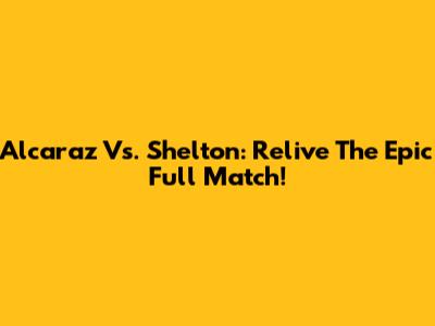 Alcaraz Vs. Shelton: Relive The Epic Full Match!