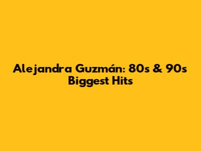 Alejandra Guzmán: 80s & 90s Biggest Hits