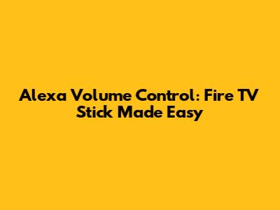 Alexa Volume Control: Fire TV Stick Made Easy