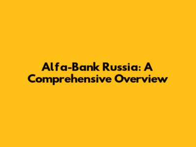 Alfa-Bank Russia: A Comprehensive Overview