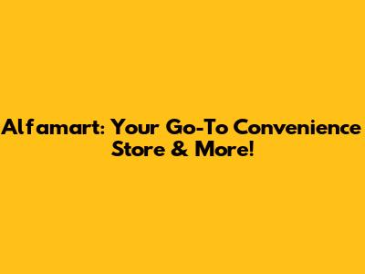 Alfamart: Your Go-To Convenience Store & More!