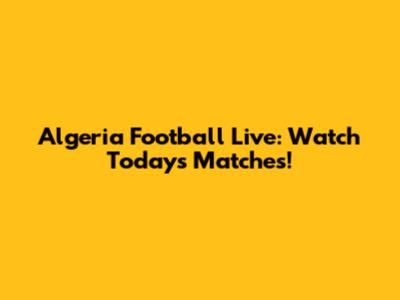 Algeria Football Live: Watch Today's Matches!