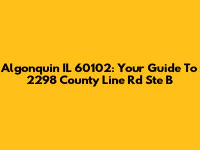 Algonquin IL 60102: Your Guide To 2298 County Line Rd Ste B