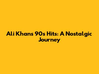 Ali Khan's 90s Hits: A Nostalgic Journey