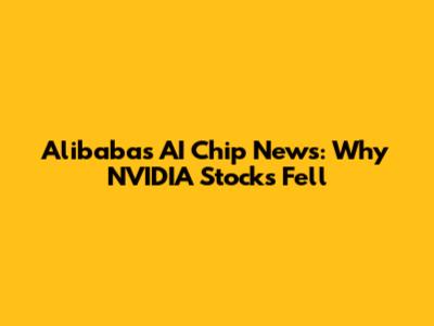 Alibaba's AI Chip News: Why NVIDIA Stocks Fell