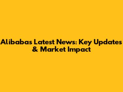Alibaba's Latest News: Key Updates & Market Impact