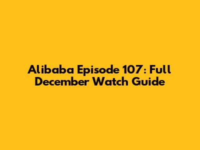 Alibaba Episode 107: Full December Watch Guide