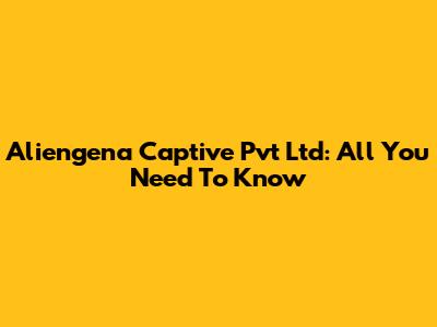Aliengena Captive Pvt Ltd: All You Need To Know