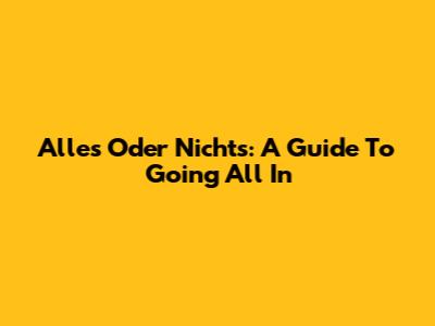 Alles Oder Nichts: A Guide To Going All In