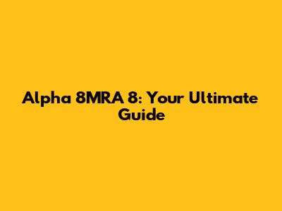 Alpha 8MRA 8: Your Ultimate Guide