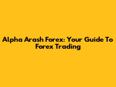 Alpha Arash Forex: Your Guide To Forex Trading