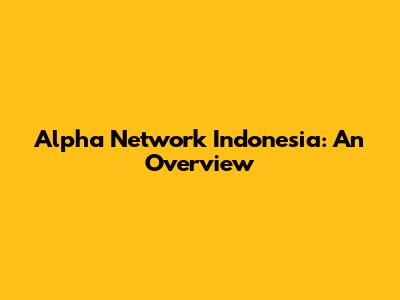 Alpha Network Indonesia: An Overview