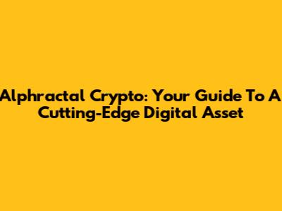 Alphractal Crypto: Your Guide To A Cutting-Edge Digital Asset