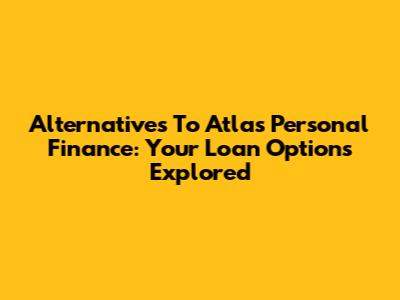 Alternatives To Atlas Personal Finance: Your Loan Options Explored