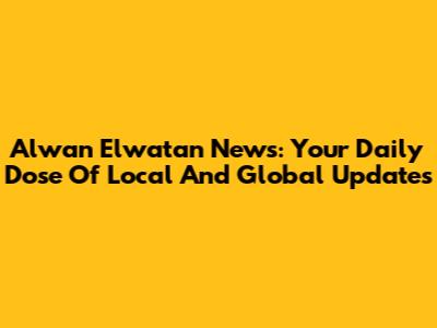 Alwan Elwatan News: Your Daily Dose Of Local And Global Updates