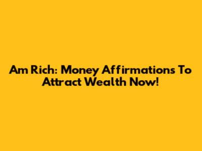 Am Rich: Money Affirmations To Attract Wealth Now!