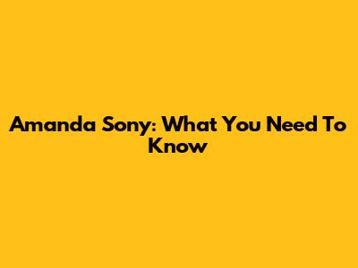 Amanda Sony: What You Need To Know