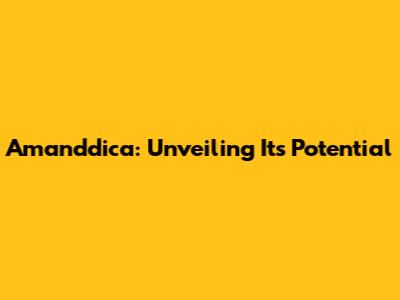 Amanddica: Unveiling Its Potential