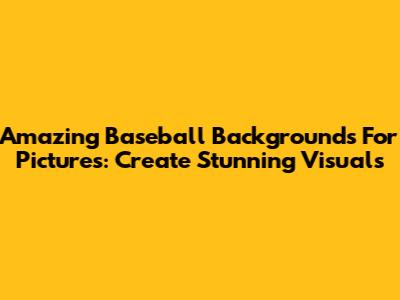 Amazing Baseball Backgrounds For Pictures: Create Stunning Visuals