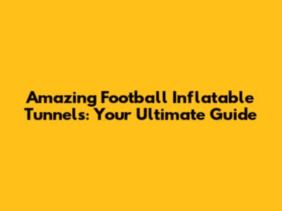 Amazing Football Inflatable Tunnels: Your Ultimate Guide