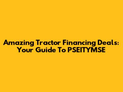 Amazing Tractor Financing Deals: Your Guide To PSEITYMSE