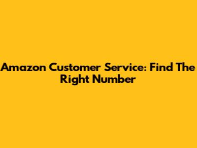 Amazon Customer Service: Find The Right Number