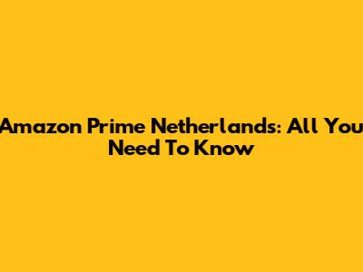 Amazon Prime Netherlands: All You Need To Know