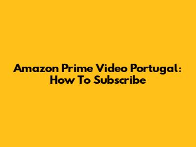 Amazon Prime Video Portugal: How To Subscribe