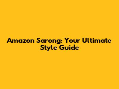 Amazon Sarong: Your Ultimate Style Guide