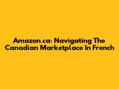 Amazon.ca: Navigating The Canadian Marketplace In French