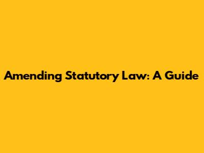 Amending Statutory Law: A Guide