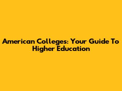 American Colleges: Your Guide To Higher Education