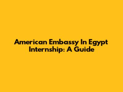 American Embassy In Egypt Internship: A Guide