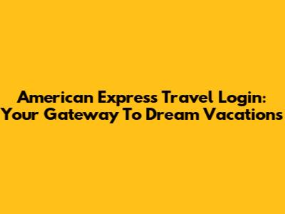 American Express Travel Login: Your Gateway To Dream Vacations