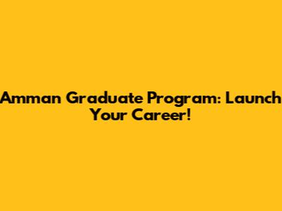 Amman Graduate Program: Launch Your Career!