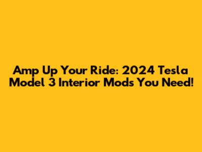 Amp Up Your Ride: 2024 Tesla Model 3 Interior Mods You Need!