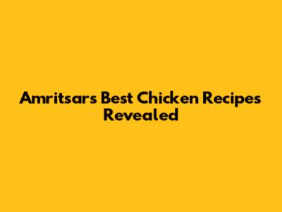 Amritsar's Best Chicken Recipes Revealed