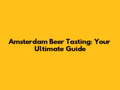 Amsterdam Beer Tasting: Your Ultimate Guide