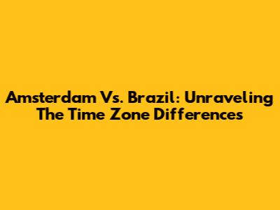Amsterdam Vs. Brazil: Unraveling The Time Zone Differences