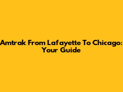 Amtrak From Lafayette To Chicago: Your Guide