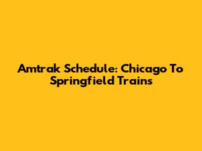 Amtrak Schedule: Chicago To Springfield Trains