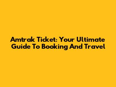 Amtrak Ticket: Your Ultimate Guide To Booking And Travel