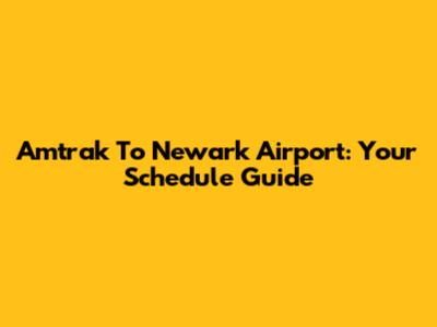 Amtrak To Newark Airport: Your Schedule Guide