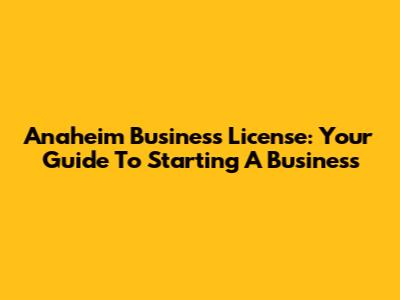 Anaheim Business License: Your Guide To Starting A Business
