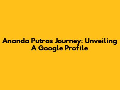 Ananda Putra's Journey: Unveiling A Google Profile
