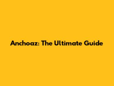 Anchoaz: The Ultimate Guide